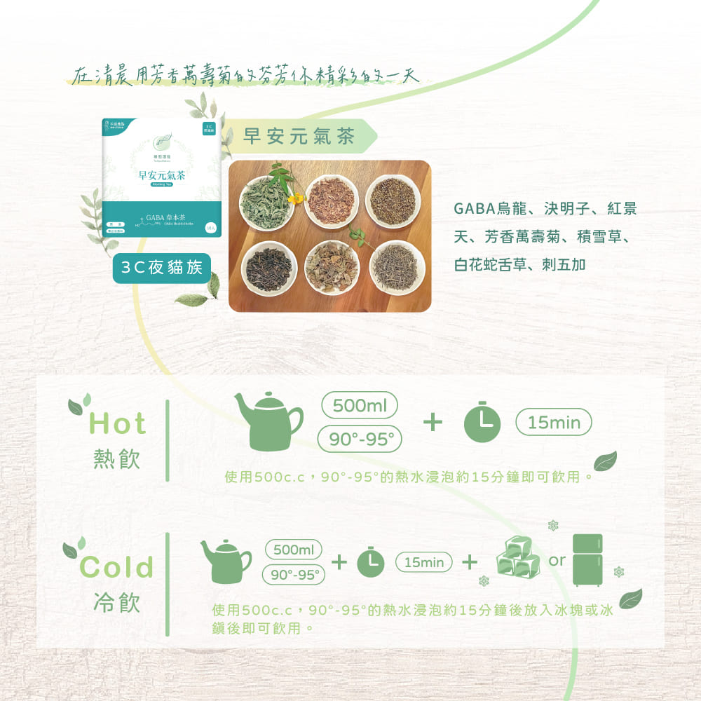 細胞潛能生物科技有限公司 GABA茶系列產品 早安元氣茶 在清晨用芳香萬壽菊的芬芳你精彩的一天，細胞潛能生物科技有限公司，GABA系列產品，佳葉龍茶，早安元氣茶，GABA烏龍、決明子、紅景天、芳香萬壽菊、積雪草、白花蛇舌草、刺五加，多項養生中藥材添加，適用3C夜貓族，HOT熱飲方法，使用500cc，90度至95度的熱水浸泡約15分鐘後即可飲用。COLD冷飲方法，使用500cc，90度至95度的熱水浸泡約15分鐘後放入冰塊或冰鎮後即可飲用。