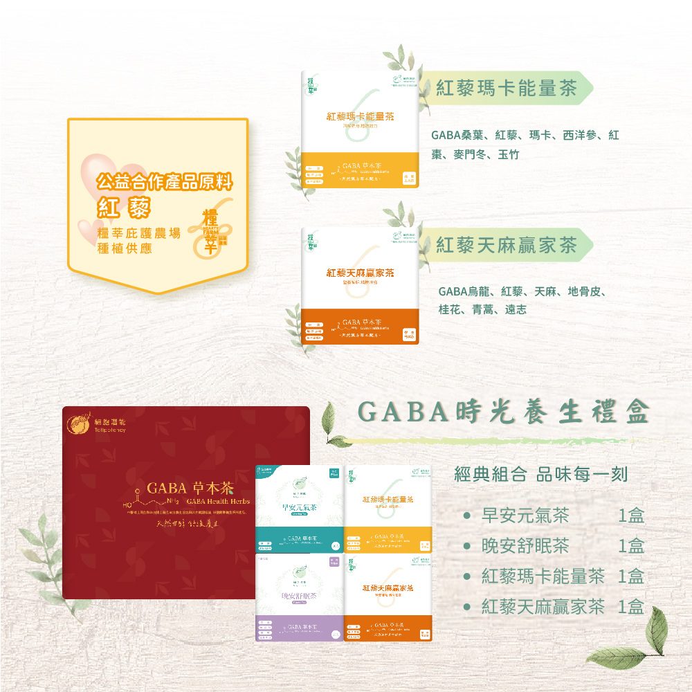 細胞潛能生物科技有限公司 GABA草本茶 佳葉龍茶 時光養生禮盒 早安元氣茶 Morning Tea GABA烏龍 決明子 紅景天 芳香萬壽菊 積雪草 白花蛇舌草 刺五加 晚安舒眠茶 Restful Tea GABA桑葉 五味子 薰衣草 白鶴靈芝草 薄荷 甘草 茯苓 紅藜瑪卡能量茶 Red Quinoa Maca Energy Tea GABA桑葉 紅藜 瑪卡 西洋參 紅棗 麥門冬 玉竹 紅藜天麻贏家茶 Red Quinoa Gastrodia Tuber Winner Tea GABA烏龍 桂花 紅藜 天麻 地骨皮 青蒿 遠志 花神養妍茶 Flora Beauty Tea GABA桑葉 茉莉綠茶 玫瑰 洛神花 荷葉 石斛 山楂 決明子 甜菊葉 無咖啡因 低咖啡因 茶葉 台灣茶 送禮 禮盒 伴手禮 茶包