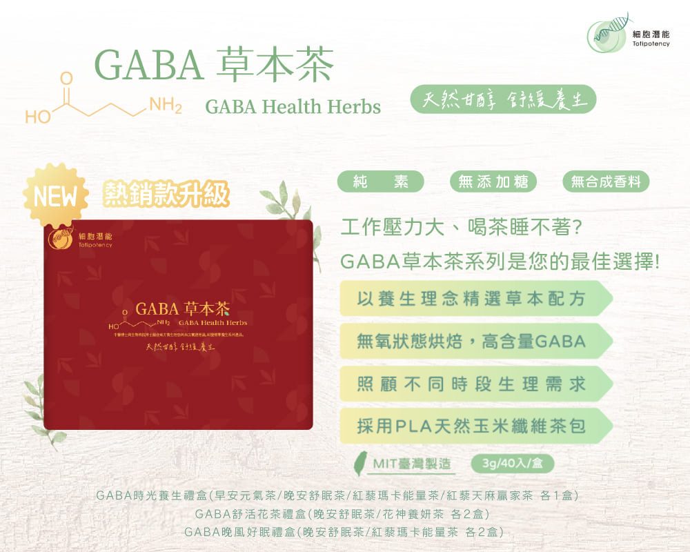 細胞潛能生物科技有限公司 GABA草本茶 佳葉龍茶 時光養生禮盒 早安元氣茶 Morning Tea GABA烏龍 決明子 紅景天 芳香萬壽菊 積雪草 白花蛇舌草 刺五加 晚安舒眠茶 Restful Tea GABA桑葉 五味子 薰衣草 白鶴靈芝草 薄荷 甘草 茯苓 紅藜瑪卡能量茶 Red Quinoa Maca Energy Tea GABA桑葉 紅藜 瑪卡 西洋參 紅棗 麥門冬 玉竹 紅藜天麻贏家茶 Red Quinoa Gastrodia Tuber Winner Tea GABA烏龍 桂花 紅藜 天麻 地骨皮 青蒿 遠志 花神養妍茶 Flora Beauty Tea GABA桑葉 茉莉綠茶 玫瑰 洛神花 荷葉 石斛 山楂 決明子 甜菊葉 無咖啡因 低咖啡因 茶葉 台灣茶 送禮 禮盒 伴手禮 茶包